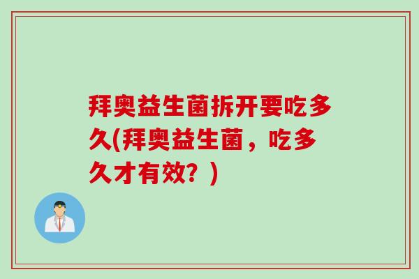 拜奥益生菌拆开要吃多久(拜奥益生菌，吃多久才有效？)