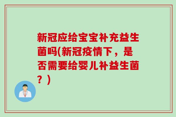 新冠应给宝宝补充益生菌吗(新冠疫情下,是否需要给婴儿补益生菌?) 新冠应给宝宝补充益生菌吗(新冠疫情下,是否需要给婴儿补益生菌?)