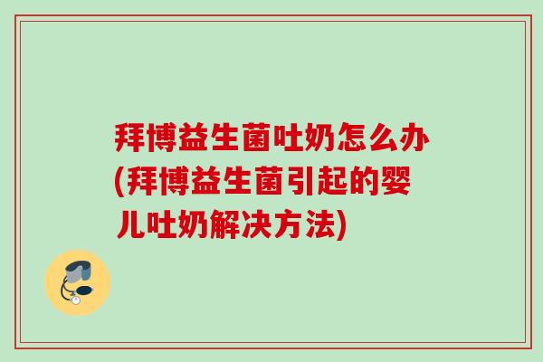 拜博益生菌吐奶怎么办(拜博益生菌引起的婴儿吐奶解决方法)