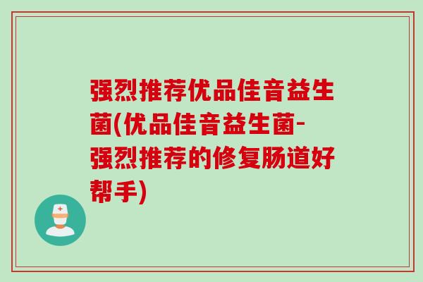 强烈推荐优品佳音益生菌(优品佳音益生菌-强烈推荐的修复肠道好帮手)