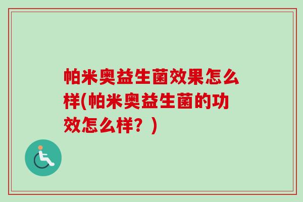 帕米奥益生菌效果怎么样(帕米奥益生菌的功效怎么样?) 帕米奥益生菌效果怎么样(帕米奥益生菌的功效怎么样?)