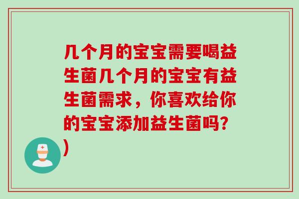 几个月的宝宝需要喝益生菌几个月的宝宝有益生菌需求,你喜欢给你的宝宝添加益生菌吗?) 几个月的宝宝需要喝益生菌几个月的宝宝有益生菌需求,你喜欢给你的宝宝添加益生菌吗?)