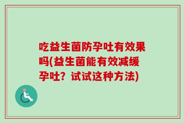 吃益生菌防孕吐有效果吗(益生菌能有效减缓孕吐？试试这种方法)