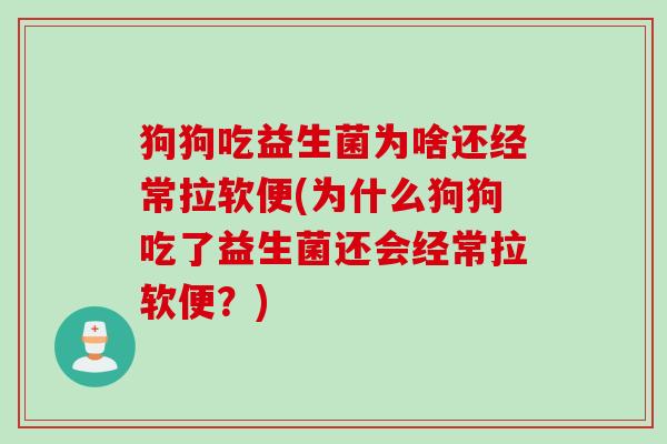 狗狗吃益生菌为啥还经常拉软便(为什么狗狗吃了益生菌还会经常拉软便?) 狗狗吃益生菌为啥还经常拉软便(为什么狗狗吃了益生菌还会经常拉软便?)