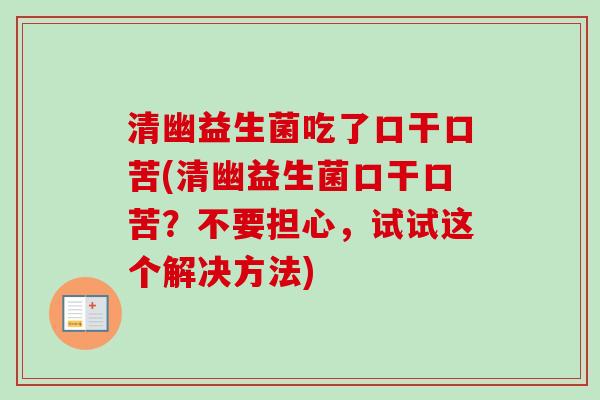 清幽益生菌吃了口干口苦(清幽益生菌口干口苦?不要担心,试试这个解决方法) 清幽益生菌吃了口干口苦(清幽益生菌口干口苦?不要担心,试试这个解决方法)