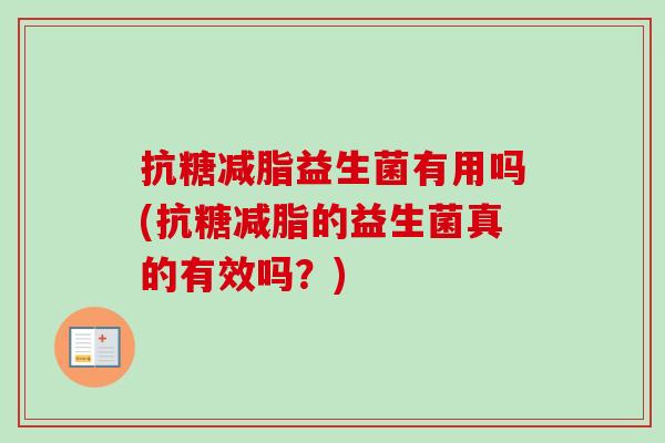 抗糖减脂益生菌有用吗(抗糖减脂的益生菌真的有效吗？)