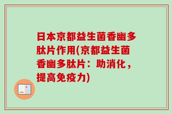 日本京都益生菌香幽多肽片作用(京都益生菌香幽多肽片:助消化,提高力) 日本京都益生菌香幽多肽片作用(京都益生菌香幽多肽片:助消化,提高力)