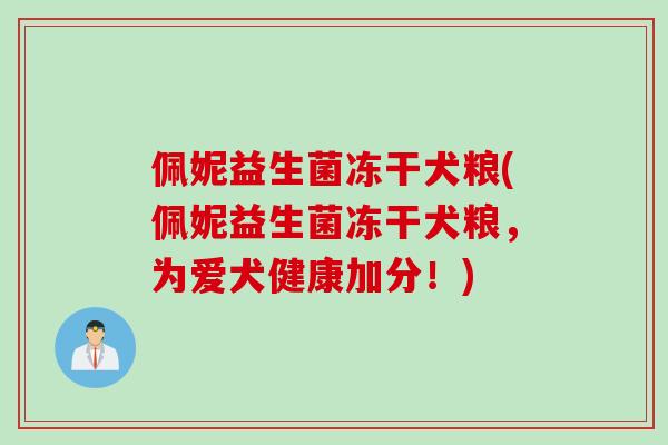 佩妮益生菌冻干犬粮(佩妮益生菌冻干犬粮,为爱犬健康加分!) 佩妮益生菌冻干犬粮(佩妮益生菌冻干犬粮,为爱犬健康加分!)