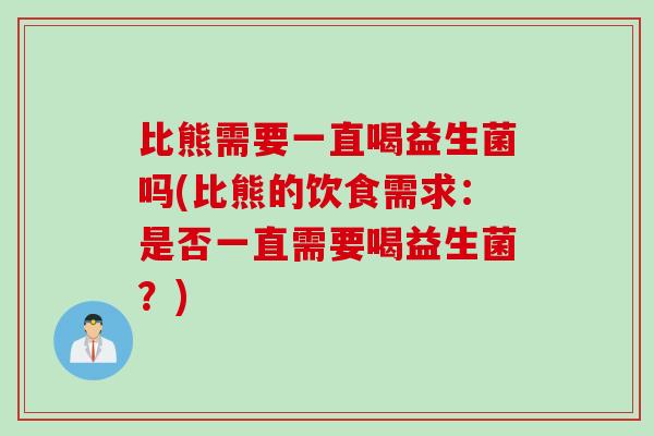 比熊需要一直喝益生菌吗(比熊的饮食需求：是否一直需要喝益生菌？)