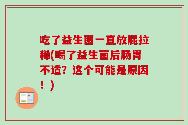 吃了益生菌一直放屁拉稀(喝了益生菌后肠胃不适？这个可能是原因！)