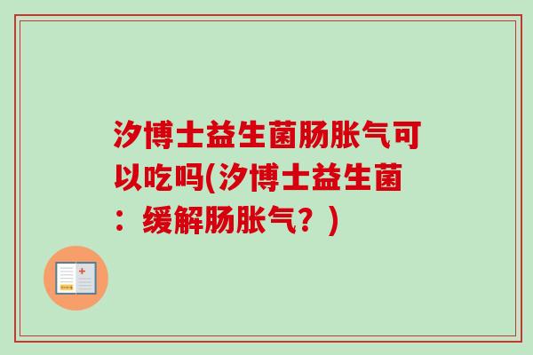 汐博士益生菌肠可以吃吗(汐博士益生菌：缓解肠？)