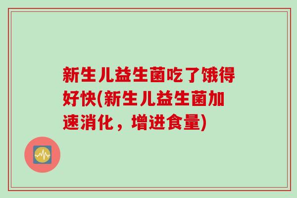 新生儿益生菌吃了饿得好快(新生儿益生菌加速消化，增进食量)