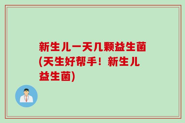 新生儿一天几颗益生菌(天生好帮手！新生儿益生菌)