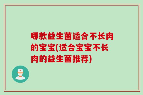 哪款益生菌适合不长肉的宝宝(适合宝宝不长肉的益生菌推荐)