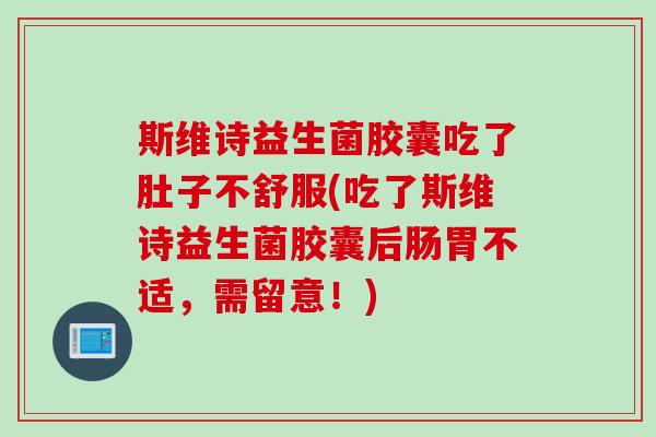 斯维诗益生菌胶囊吃了肚子不舒服(吃了斯维诗益生菌胶囊后肠胃不适，需留意！)