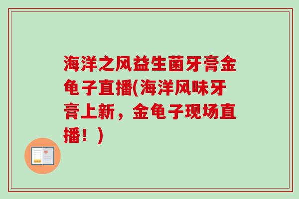 海洋之风益生菌牙膏金龟子直播(海洋风味牙膏上新,金龟子现场直播!) 海洋之风益生菌牙膏金龟子直播(海洋风味牙膏上新,金龟子现场直播!)