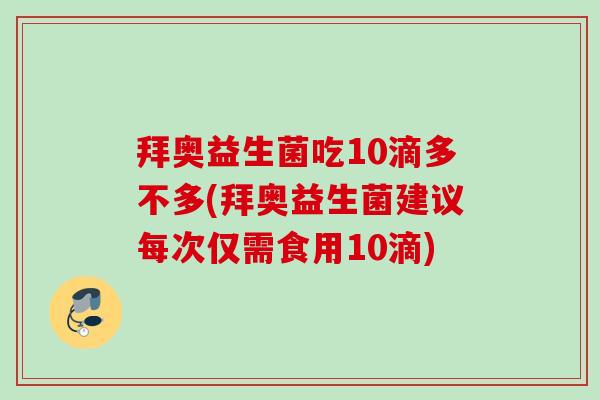 拜奥益生菌吃10滴多不多(拜奥益生菌建议每次仅需食用10滴) 拜奥益生菌吃10滴多不多(拜奥益生菌建议每次仅需食用10滴)
