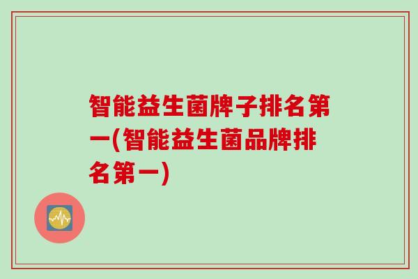 智能益生菌牌子排名第一(智能益生菌品牌排名第一)
