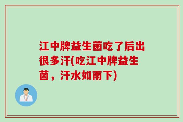 江中牌益生菌吃了后出很多汗(吃江中牌益生菌,汗水如雨下) 江中牌益生菌吃了后出很多汗(吃江中牌益生菌,汗水如雨下)
