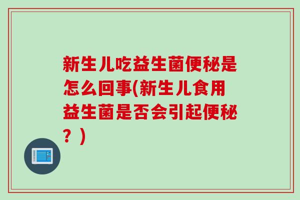 新生儿吃益生菌是怎么回事(新生儿食用益生菌是否会引起?) 新生儿吃益生菌是怎么回事(新生儿食用益生菌是否会引起?)