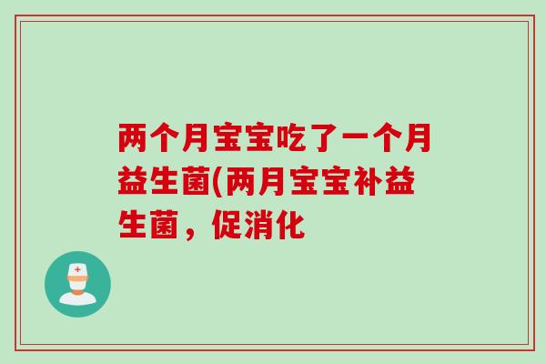 两个月宝宝吃了一个月益生菌(两月宝宝补益生菌，促消化