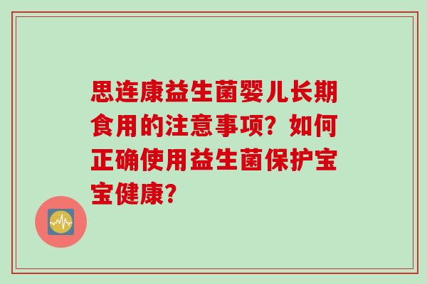 思连康益生菌婴儿长期食用的注意事项？如何正确使用益生菌保护宝宝健康？