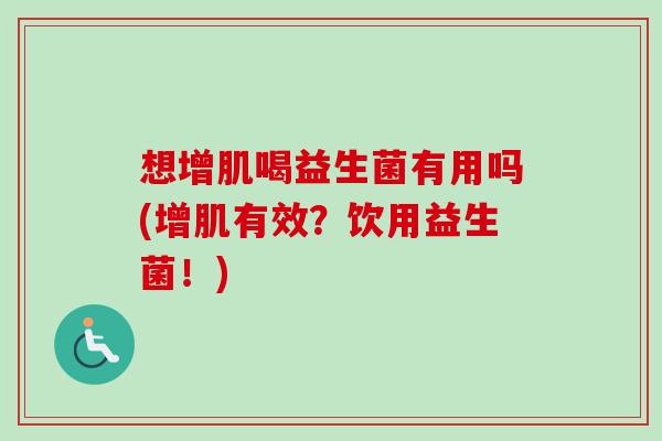 想增肌喝益生菌有用吗(增肌有效？饮用益生菌！)