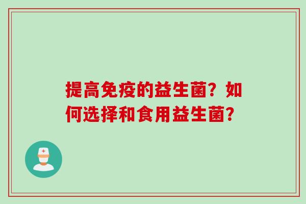 提高的益生菌?如何选择和食用益生菌? 提高的益生菌?如何选择和食用益生菌?