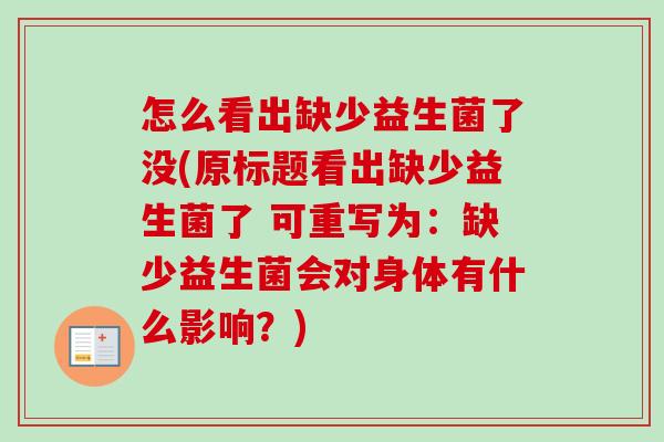 怎么看出缺少益生菌了没(原标题看出缺少益生菌了 可重写为：缺少益生菌会对身体有什么影响？)