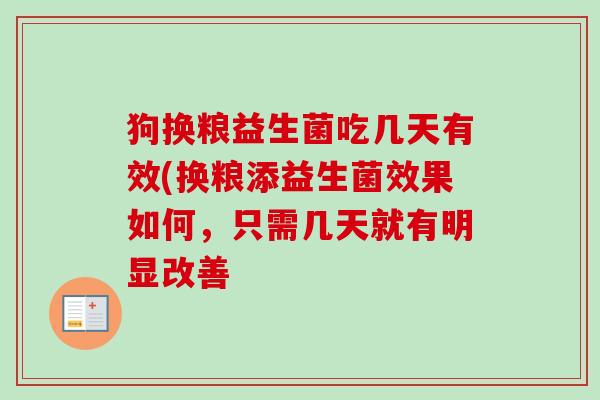 狗换粮益生菌吃几天有效(换粮添益生菌效果如何，只需几天就有明显改善