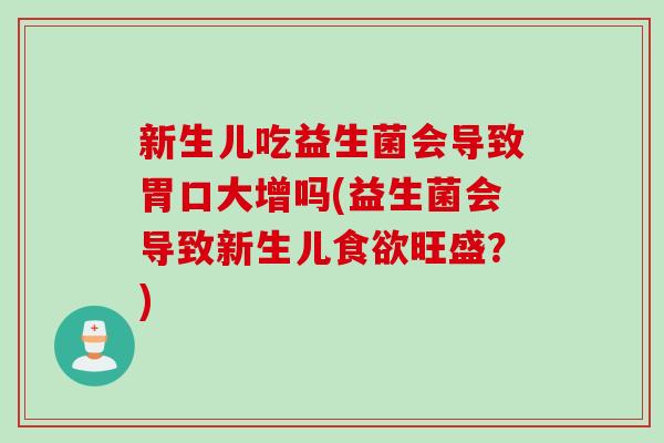 新生儿吃益生菌会导致胃口大增吗(益生菌会导致新生儿食欲旺盛？)