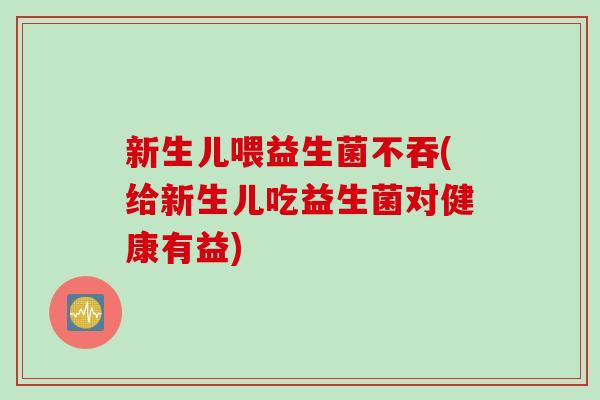 新生儿喂益生菌不吞(给新生儿吃益生菌对健康有益) 新生儿喂益生菌不吞(给新生儿吃益生菌对健康有益)