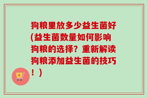 狗粮里放多少益生菌好(益生菌数量如何影响狗粮的选择?重新解读狗粮添加益生菌的技巧!) 狗粮里放多少益生菌好(益生菌数量如何影响狗粮的选择?重新解读狗粮添加益生菌的技巧!)