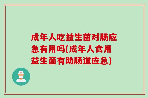 成年人吃益生菌对肠应急有用吗(成年人食用益生菌有助肠道应急)