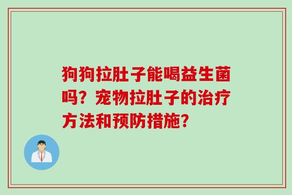 狗狗拉肚子能喝益生菌吗?宠物拉肚子的方法和措施? 狗狗拉肚子能喝益生菌吗?宠物拉肚子的方法和措施?