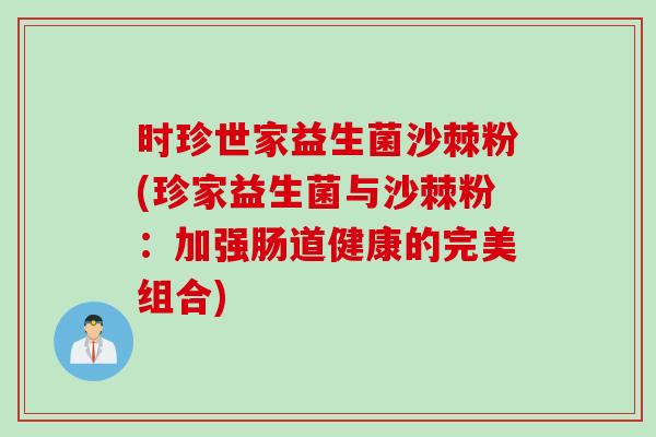 时珍世家益生菌沙棘粉(珍家益生菌与沙棘粉：加强肠道健康的完美组合)