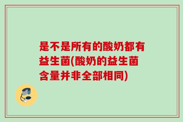 是不是所有的酸奶都有益生菌(酸奶的益生菌含量并非全部相同)