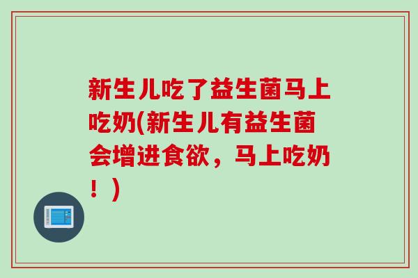 新生儿吃了益生菌马上吃奶(新生儿有益生菌会增进，马上吃奶！)