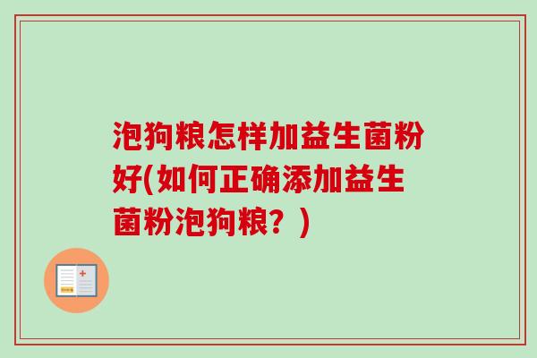 泡狗粮怎样加益生菌粉好(如何正确添加益生菌粉泡狗粮？)