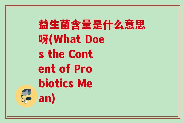 益生菌含量是什么意思呀(What Does the Content of Probiotics Mean)