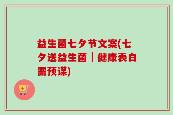 益生菌七夕节文案(七夕送益生菌｜健康表白需预谋)