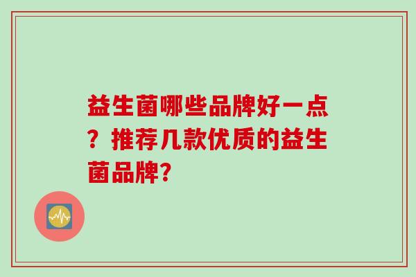 益生菌哪些品牌好一点？推荐几款优质的益生菌品牌？