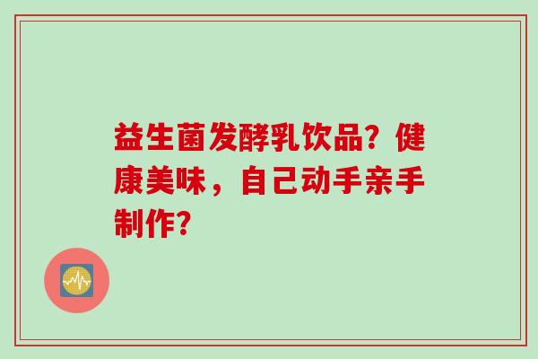 益生菌发酵乳饮品？健康美味，自己动手亲手制作？