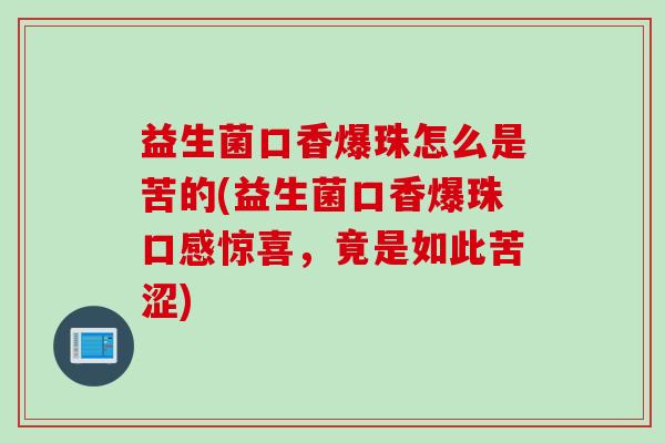 益生菌口香爆珠怎么是苦的(益生菌口香爆珠口感惊喜，竟是如此苦涩)