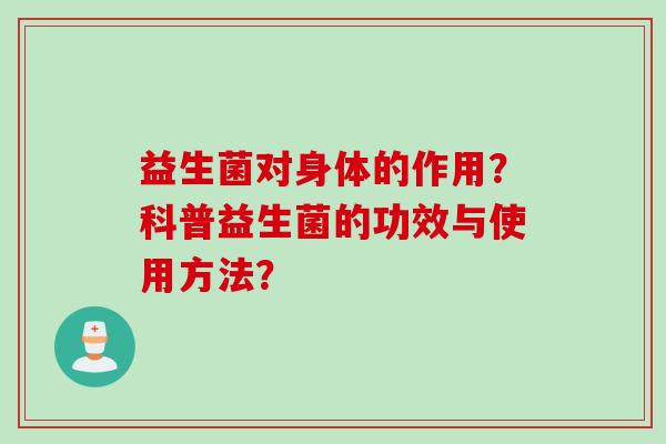 益生菌对身体的作用？科普益生菌的功效与使用方法？
