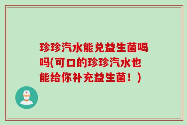 珍珍汽水能兑益生菌喝吗(可口的珍珍汽水也能给你补充益生菌！)