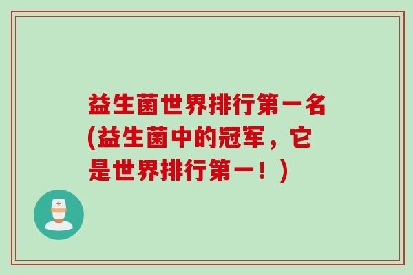 益生菌世界排行第一名(益生菌中的冠军，它是世界排行第一！)