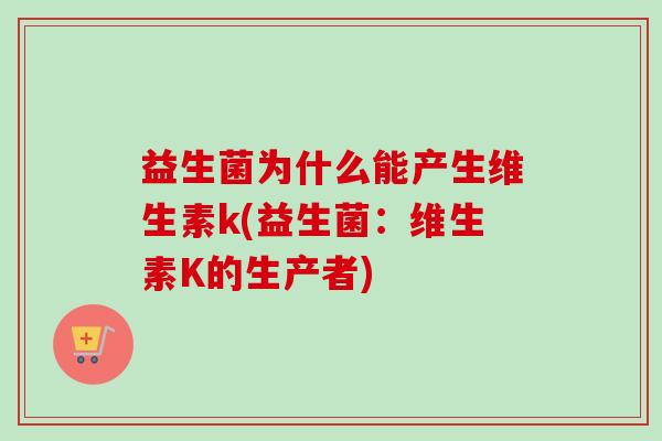 益生菌为什么能产生维生素k(益生菌：维生素K的生产者)
