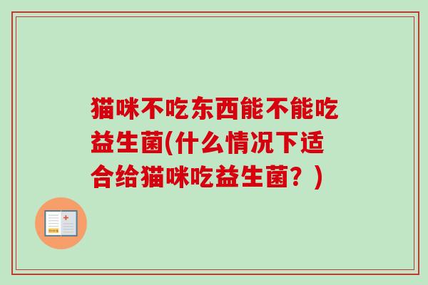 猫咪不吃东西能不能吃益生菌(什么情况下适合给猫咪吃益生菌？)