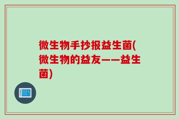 微生物手抄报益生菌(微生物的益友——益生菌)